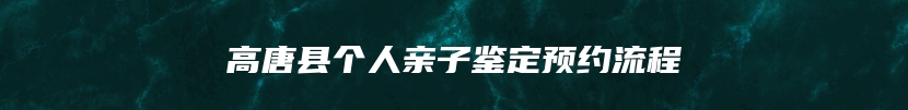 高唐县个人亲子鉴定预约流程