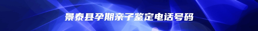 景泰县孕期亲子鉴定电话号码