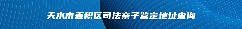天水市麦积区司法亲子鉴定地址查询