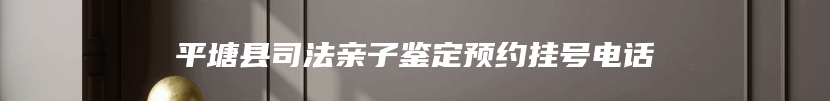 平塘县司法亲子鉴定预约挂号电话