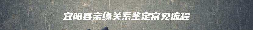 宜阳县亲缘关系鉴定常见流程