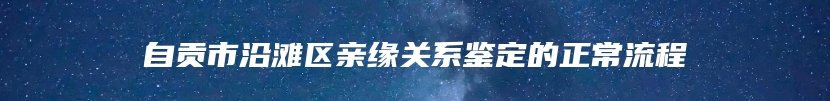自贡市沿滩区亲缘关系鉴定的正常流程