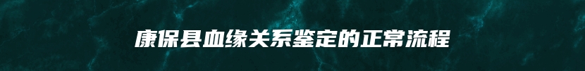 康保县血缘关系鉴定的正常流程
