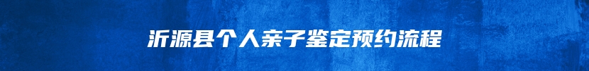 沂源县个人亲子鉴定预约流程