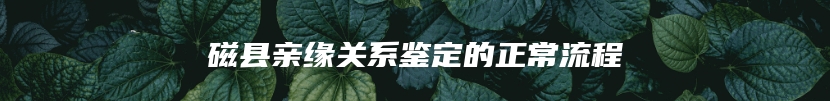 磁县亲缘关系鉴定的正常流程