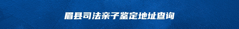 眉县司法亲子鉴定地址查询