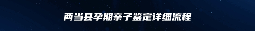 两当县孕期亲子鉴定详细流程