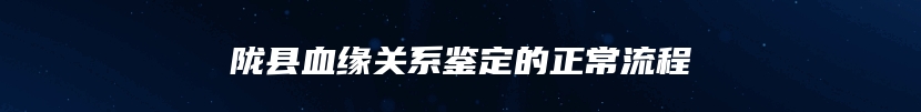 陇县血缘关系鉴定的正常流程