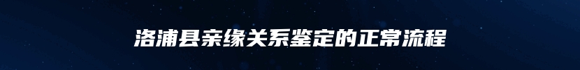 洛浦县亲缘关系鉴定的正常流程