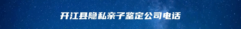 开江县隐私亲子鉴定公司电话