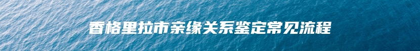 香格里拉市亲缘关系鉴定常见流程