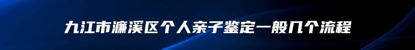 九江市濂溪区个人亲子鉴定一般几个流程