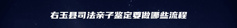 右玉县司法亲子鉴定要做哪些流程
