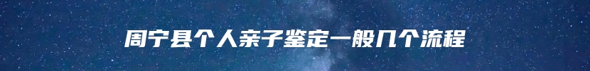 周宁县个人亲子鉴定一般几个流程