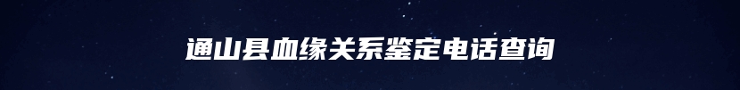 通山县血缘关系鉴定电话查询