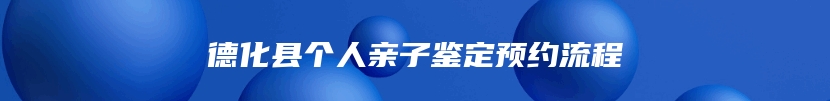 德化县个人亲子鉴定预约流程