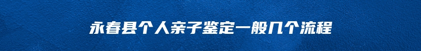 永春县个人亲子鉴定一般几个流程
