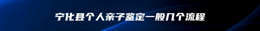 宁化县个人亲子鉴定一般几个流程