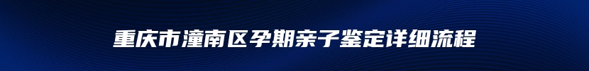 重庆市潼南区孕期亲子鉴定详细流程