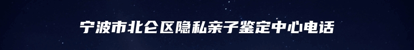 宁波市北仑区隐私亲子鉴定中心电话