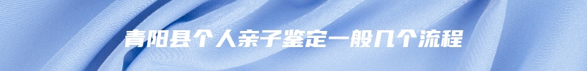 青阳县个人亲子鉴定一般几个流程