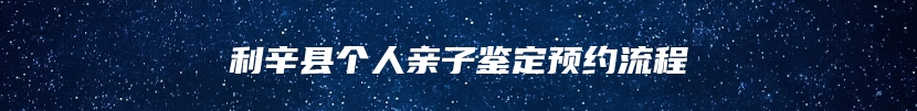 利辛县个人亲子鉴定预约流程