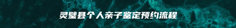灵璧县个人亲子鉴定预约流程