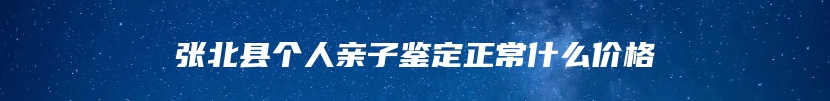 张北县个人亲子鉴定正常什么价格