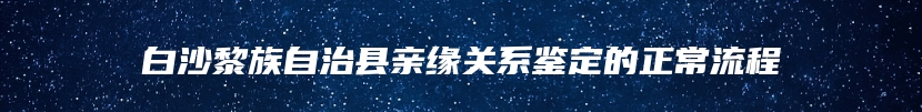 白沙黎族自治县亲缘关系鉴定的正常流程