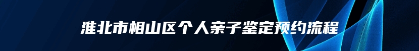 淮北市相山区个人亲子鉴定预约流程