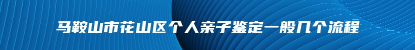 马鞍山市花山区个人亲子鉴定一般几个流程
