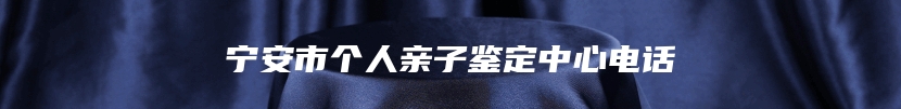 宁安市个人亲子鉴定中心电话