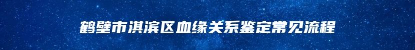 鹤壁市淇滨区血缘关系鉴定常见流程