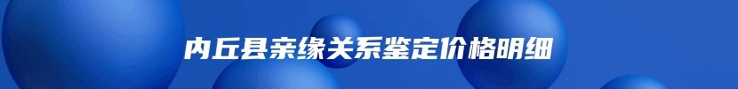 内丘县亲缘关系鉴定价格明细