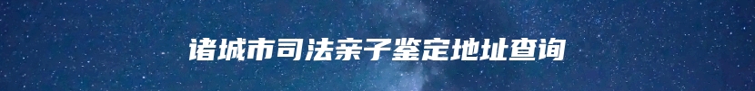 诸城市司法亲子鉴定地址查询