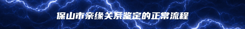 保山市亲缘关系鉴定的正常流程