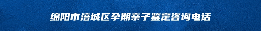 绵阳市涪城区孕期亲子鉴定咨询电话