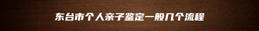 东台市个人亲子鉴定一般几个流程