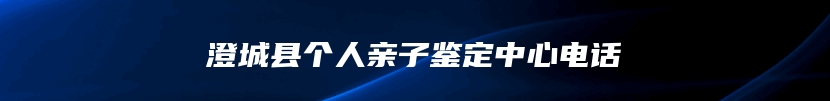 澄城县个人亲子鉴定中心电话
