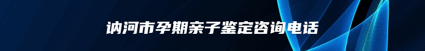 讷河市孕期亲子鉴定咨询电话