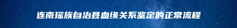 连南瑶族自治县血缘关系鉴定的正常流程