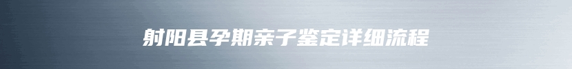射阳县孕期亲子鉴定详细流程