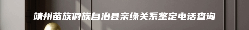 靖州苗族侗族自治县亲缘关系鉴定电话查询