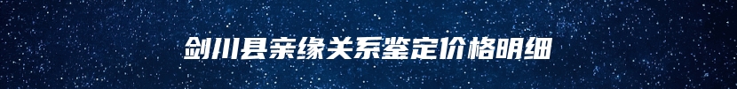 剑川县亲缘关系鉴定价格明细