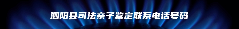 泗阳县司法亲子鉴定联系电话号码