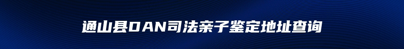 通山县DAN司法亲子鉴定地址查询