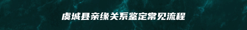 虞城县亲缘关系鉴定常见流程