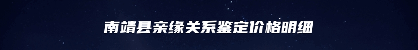 南靖县亲缘关系鉴定价格明细