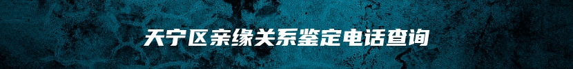 天宁区亲缘关系鉴定电话查询