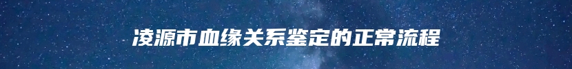 凌源市血缘关系鉴定的正常流程